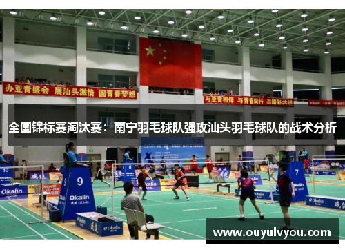 全国锦标赛淘汰赛：南宁羽毛球队强攻汕头羽毛球队的战术分析