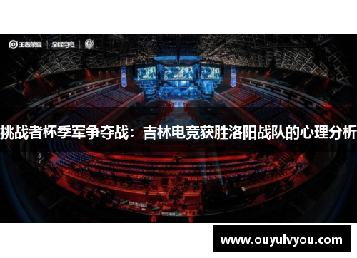 挑战者杯季军争夺战：吉林电竞获胜洛阳战队的心理分析