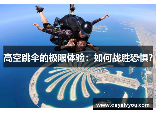 高空跳伞的极限体验：如何战胜恐惧？