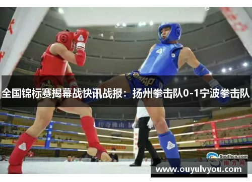 全国锦标赛揭幕战快讯战报：扬州拳击队0-1宁波拳击队