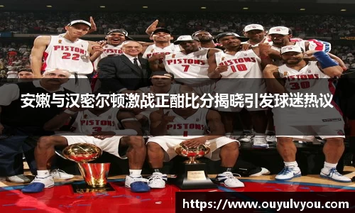 安嫩与汉密尔顿激战正酣比分揭晓引发球迷热议
