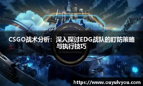 CSGO战术分析：深入探讨EDG战队的盯防策略与执行技巧