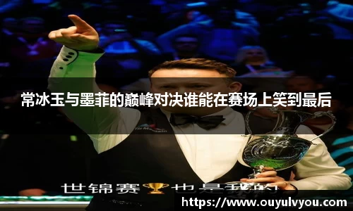 常冰玉与墨菲的巅峰对决谁能在赛场上笑到最后